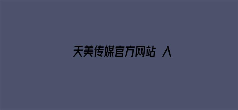 >天美传媒官方网站 入口下载横幅海报图